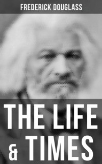 Фредерик Дуглас - The Life & Times of Frederick Douglass