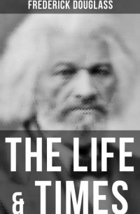 Фредерик Дуглас - The Life & Times of Frederick Douglass