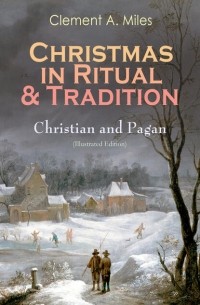 Clement A.  Miles - Christmas in Ritual & Tradition: Christian and Pagan