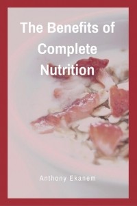 Anthony  Ekanem - The Benefits of Complete Nutrition