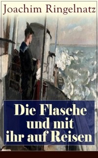 Joachim Ringelnatz - Die Flasche und mit ihr auf Reisen