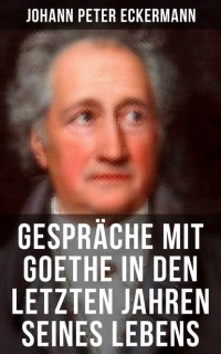 Иоганн Петер Эккерман - Gespr?che mit Goethe in den letzten Jahren seines Lebens