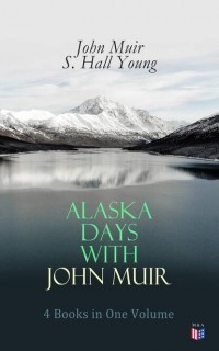 Джон Мьюр - Alaska Days with John Muir: 4 Books in One Volume