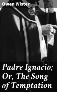 Оуэн Уистер - Padre Ignacio; Or, The Song of Temptation