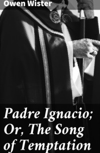 Оуэн Уистер - Padre Ignacio; Or, The Song of Temptation