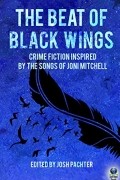  - The Beat of Black Wings: Crime Fiction Inspired by the Songs of Joni Mitchell