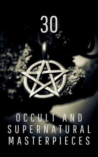  - 30 Occult and Supernatural Masterpieces in One Book