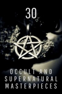 30 Occult and Supernatural Masterpieces in One Book