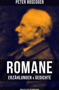 Петер Розеггер - Peter Rosegger: Romane, Erz?hlungen & Gedichte