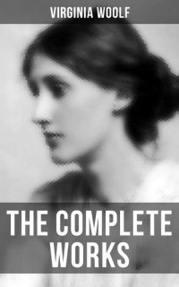 Вирджиния Вулф - Virginia Woolf: The Complete Works