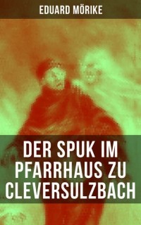 Эдуард Мёрике - Der Spuk im Pfarrhaus zu Cleversulzbach