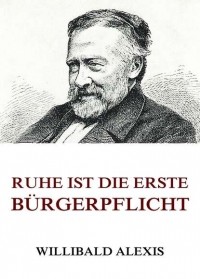 Виллибальд Алексис - Ruhe ist die erste Bürgerpflicht