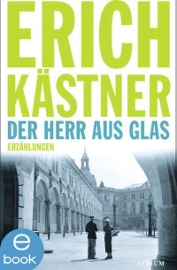 Эрих Кестнер - Der Herr aus Glas: Erzählungen