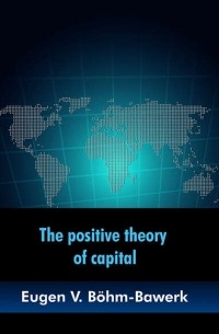 Ойген фон Бем-Баверк - The positive theory of capital