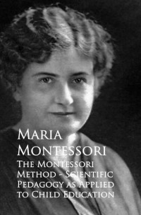 Мария Монтессори - The Montessori Method - Scientific Pedagogy as Applied to Child Education