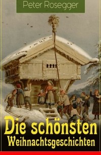 Петер Розеггер - Die sch?nsten Weihnachtsgeschichten