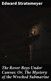 Эдвард Стрейтмейер - The Rover Boys Under Canvas; Or, The Mystery of the Wrecked Submarine