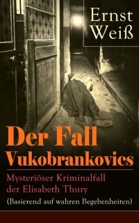 Эрнст Вайс - Der Fall Vukobrankovics: Mysteriöser Kriminalfall der Elisabeth Thury (Basierend auf wahren Begebenheiten)