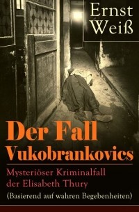 Эрнст Вайс - Der Fall Vukobrankovics: Mysteriöser Kriminalfall der Elisabeth Thury (Basierend auf wahren Begebenheiten)