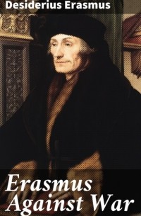 Erasmus Desiderius - Erasmus Against War