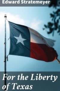 Эдвард Стрейтмейер - For the Liberty of Texas