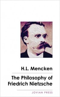 Генри Луис Менкен - The Philosophy of Friedrich Nietzsche