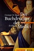 Christoph W. Bauer - Der Buchdrucker der Medici