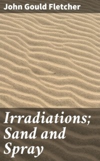 Джон Гулд Флетчер - Irradiations; Sand and Spray