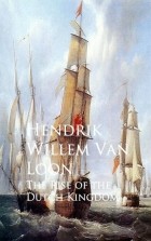 Hendrik Willem Van  Loon - The Rise of the Dutch Kingdom