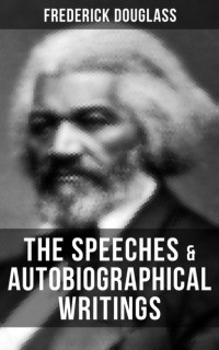 Фредерик Дуглас - The Speeches & Autobiographical Writings of Frederick Douglass