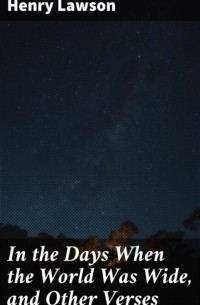 Henry  Lawson - In the Days When the World Was Wide, and Other Verses