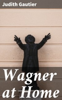 Юдифь Готье - Wagner at Home