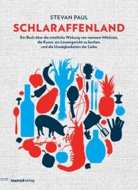 Штефан Пауль - Schlaraffenland: Ein Buch über die tröstliche Wirkung von warmem Milchreis, die Kunst, ein Linsengericht zu kochen und die Unwägbarkeiten der Liebe