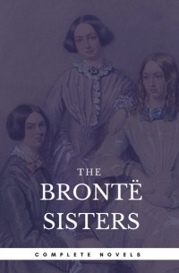 Эмили Бронте - The Bront? Sisters: The Complete Novels