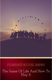 Florence Scovel  Shinn - The Game of Life and How to Play It:The Universe Version