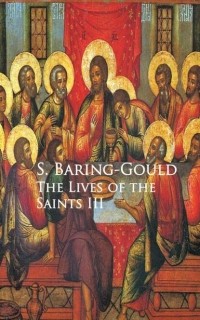 Сабин Баринг-Гоулд - The Lives of the Saints III