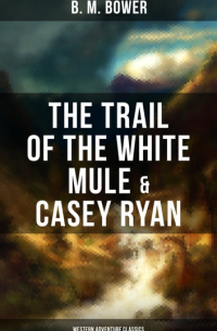 Б. М. Бауэр - The Trail of the White Mule & Casey Ryan
