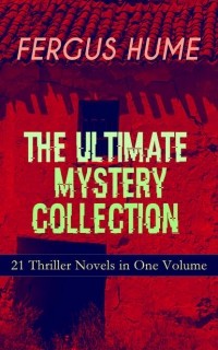 Fergus Hume - The Ultimate Mystery Collection: 21 Thriller Novels in One Volume (сборник)