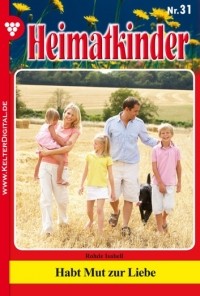 Isabell  Rohde - Heimatkinder 31 – Heimatroman. Habt Mut zur Liebe