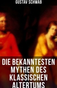 Густав Шваб - Die bekanntesten Mythen des klassischen Altertums