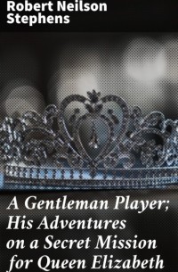 Роберт Нильсон Стивенс - A Gentleman Player; His Adventures on a Secret Mission for Queen Elizabeth
