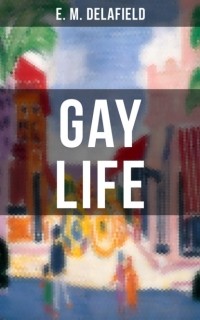 Э. М. Делафилд - Gay Life (A Satire on the Lifestyle of the French Riviera)