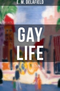 Э. М. Делафилд - Gay Life (A Satire on the Lifestyle of the French Riviera)