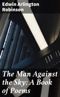 Эдвин Арлингтон Робинсон - The Man Against the Sky: A Book of Poems