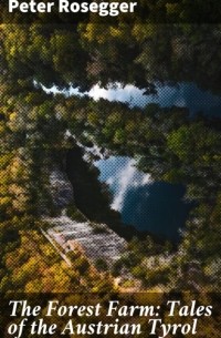 Петер Розеггер - The Forest Farm: Tales of the Austrian Tyrol