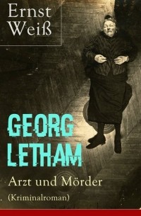 Эрнст Вайс - Georg Letham. Arzt und Mörder