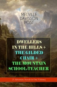 Мелвилл Дэвиссон Пост - DWELLERS IN THE HILLS + THE GILDED CHAIR + THE MOUNTAIN SCHOOL-TEACHER