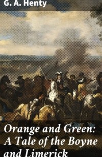 Джордж Альфред Генти - Orange and Green: A Tale of the Boyne and Limerick