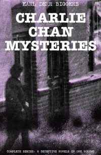 Эрл Дерр Биггерс - CHARLIE CHAN MYSTERIES – Complete Series: 6 Detective Novels in One Volume