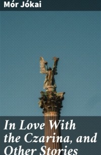 M?r J?kai - In Love With the Czarina, and Other Stories